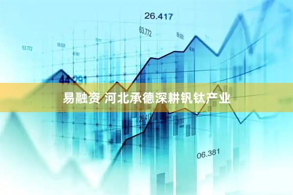 易融资 河北承德深耕钒钛产业