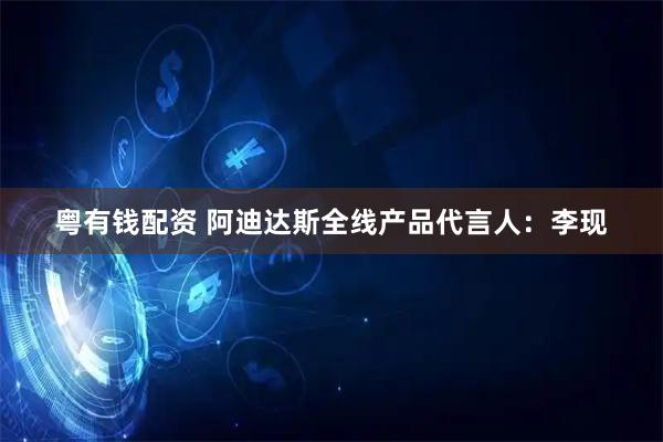 粤有钱配资 阿迪达斯全线产品代言人：李现