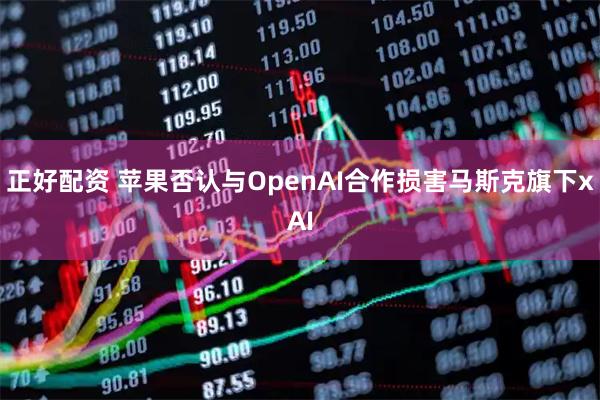 正好配资 苹果否认与OpenAI合作损害马斯克旗下xAI