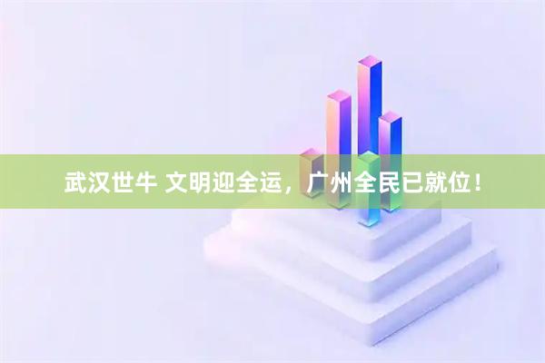 武汉世牛 文明迎全运,广州全民已就位!