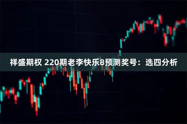 祥盛期权 220期老李快乐8预测奖号：选四分析