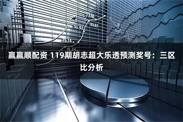 赢赢顺配资 119期胡志超大乐透预测奖号：三区比分析